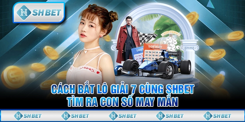Cách Bắt Lô Giải 7 Cùng SHBET - Tìm Ra Con Số May Mắn